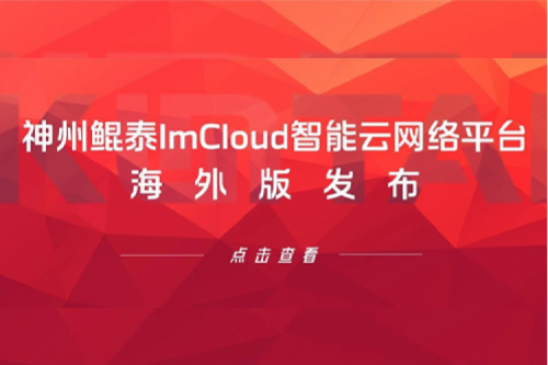 新品速递丨金年会ImCloud智能云网络平台海外版发布，提供“网络即服务”新体验
